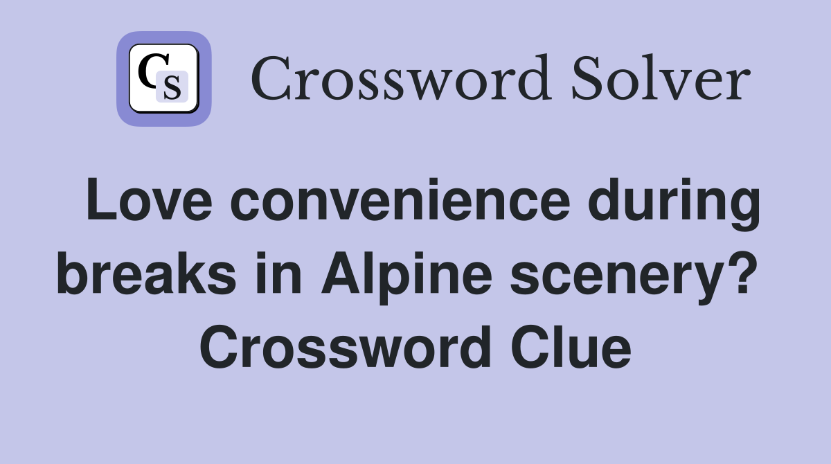 Love convenience during breaks in Alpine scenery?  Crossword Clue