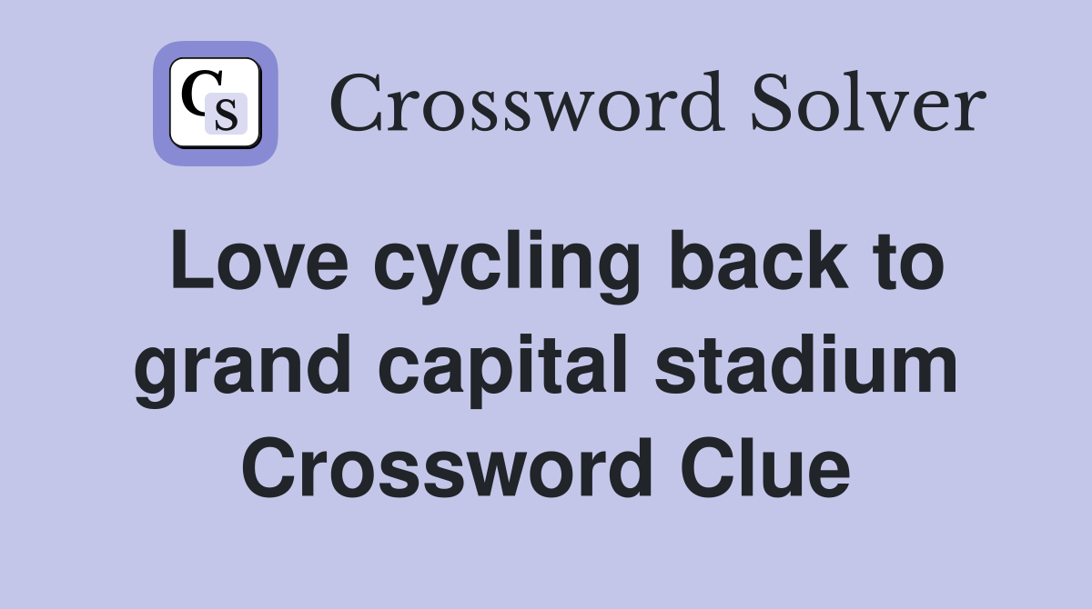 Love cycling back to grand capital stadium Crossword Clue