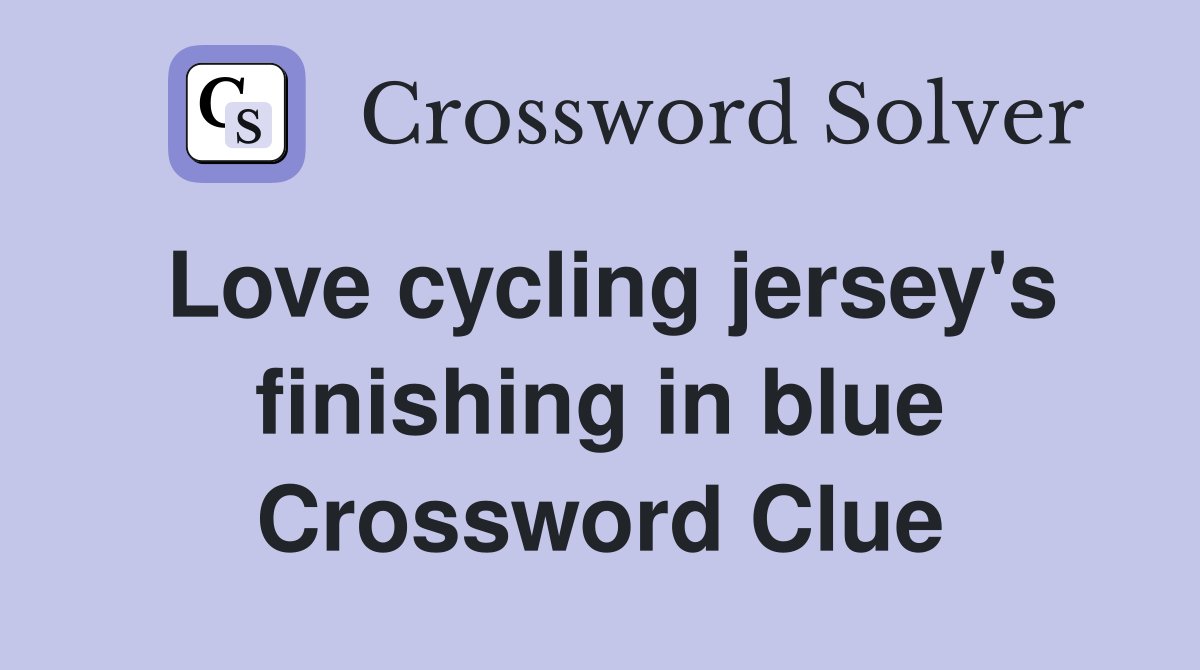 Love cycling jersey's finishing in blue Crossword Clue