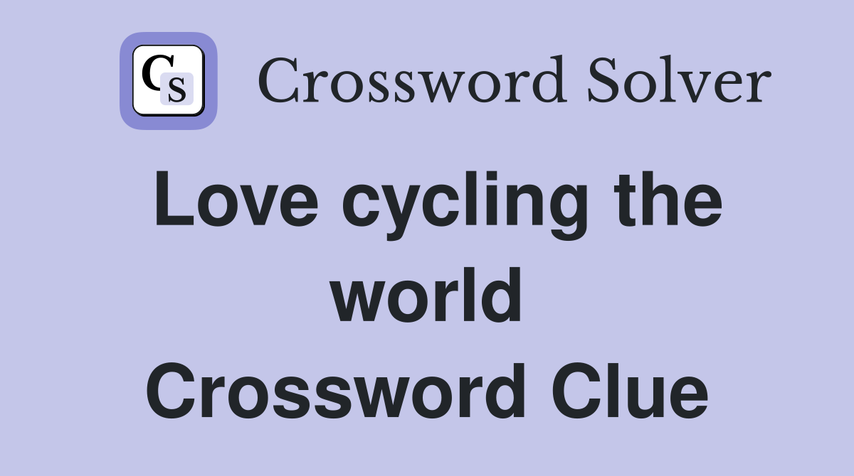 Love cycling the world Crossword Clue