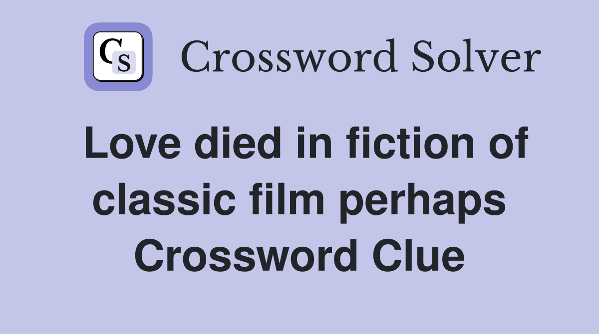 Love died in fiction of classic film perhaps Crossword Clue