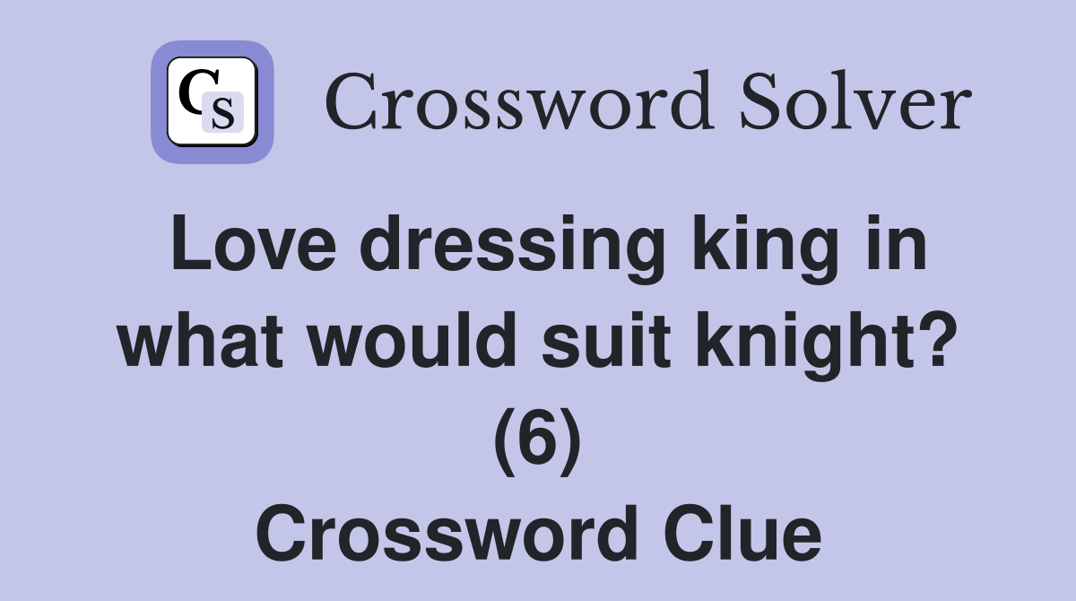Love dressing king in what would suit knight? (6) Crossword Clue