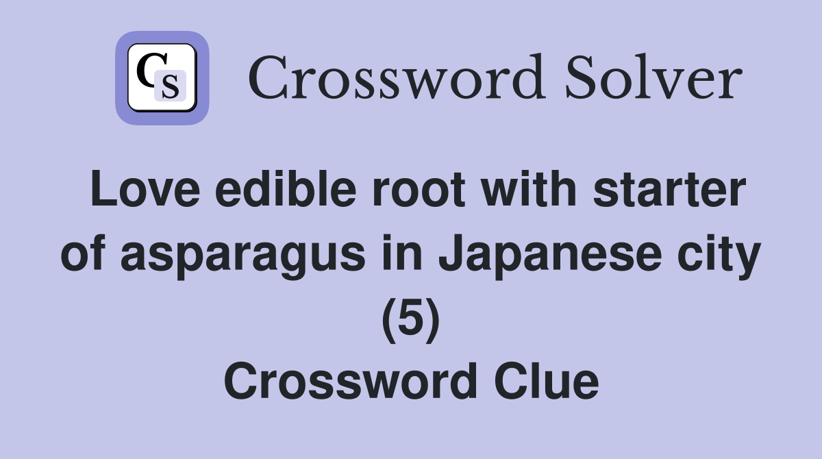 Love edible root with starter of asparagus in Japanese city (5) Crossword Clue