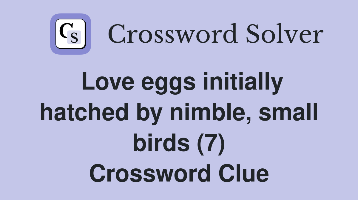 Love eggs initially hatched by nimble, small birds (7) Crossword Clue