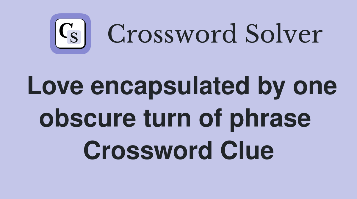 Love encapsulated by one obscure turn of phrase  Crossword Clue