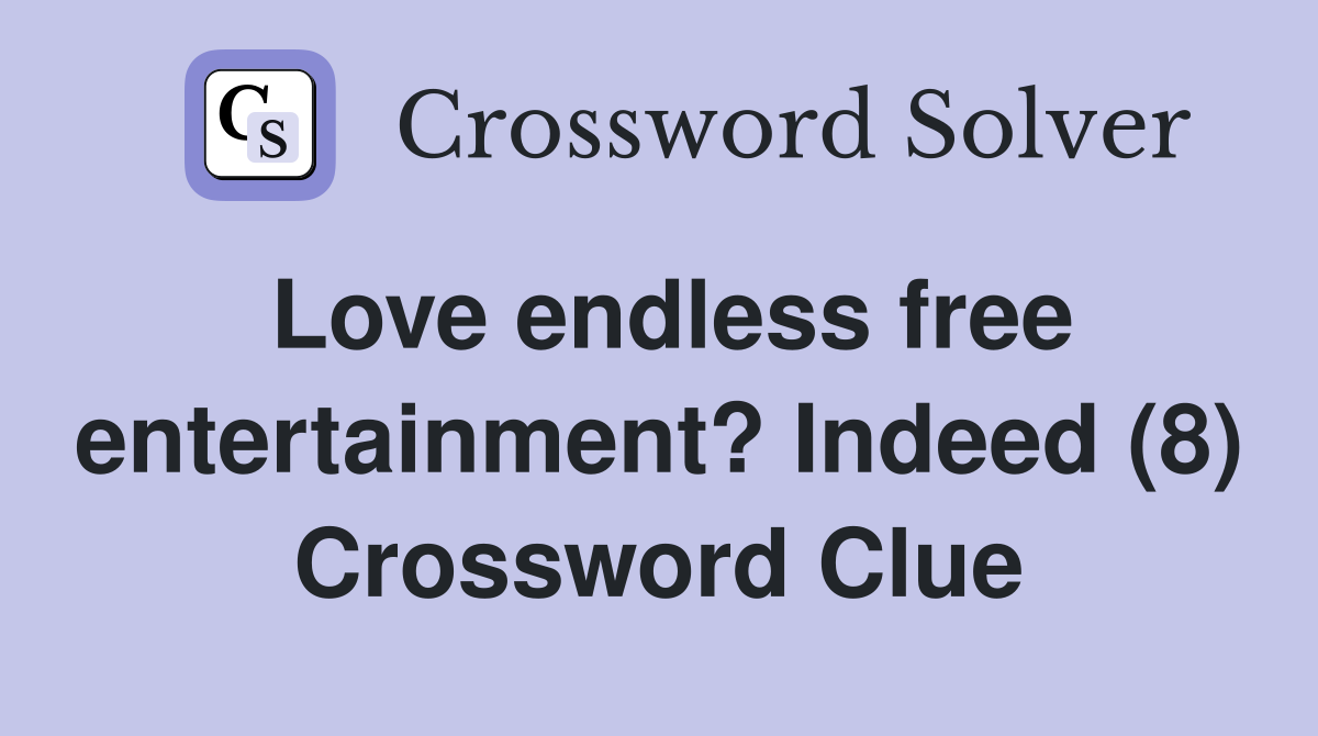 Love endless free entertainment? Indeed (8) Crossword Clue