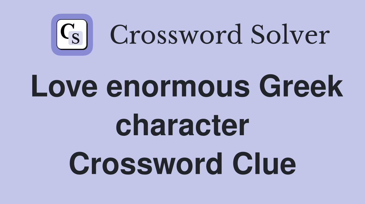 Love enormous Greek character Crossword Clue