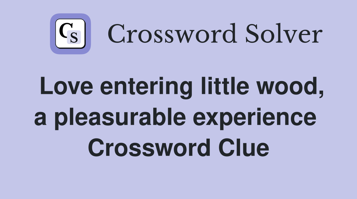 Love entering little wood, a pleasurable experience  Crossword Clue