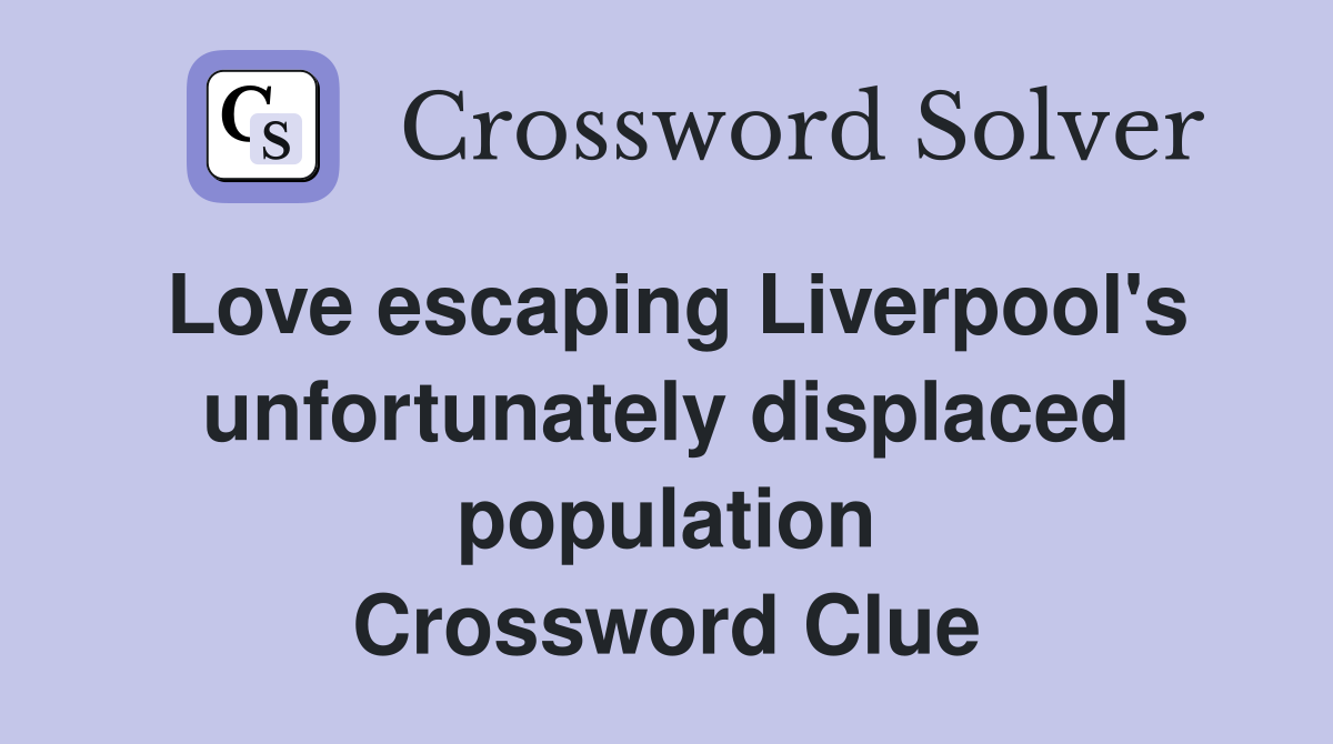 Love escaping Liverpool's unfortunately displaced population Crossword Clue