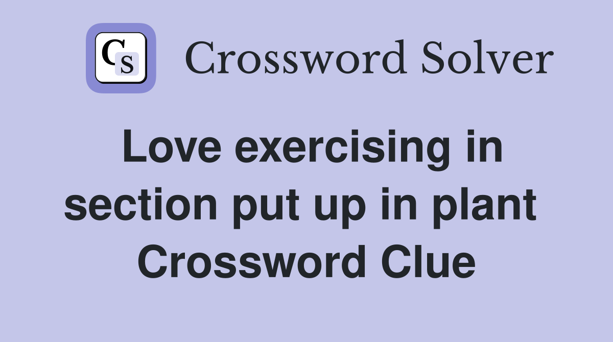 Love exercising in section put up in plant  Crossword Clue