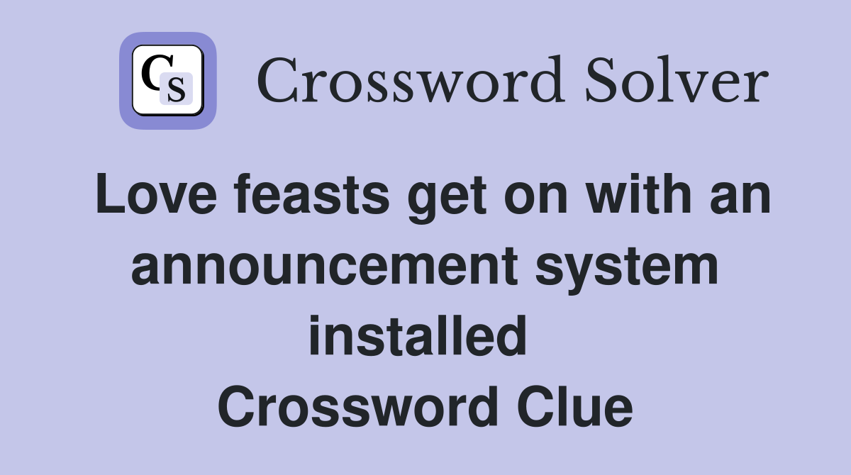Love feasts get on with an announcement system installed  Crossword Clue