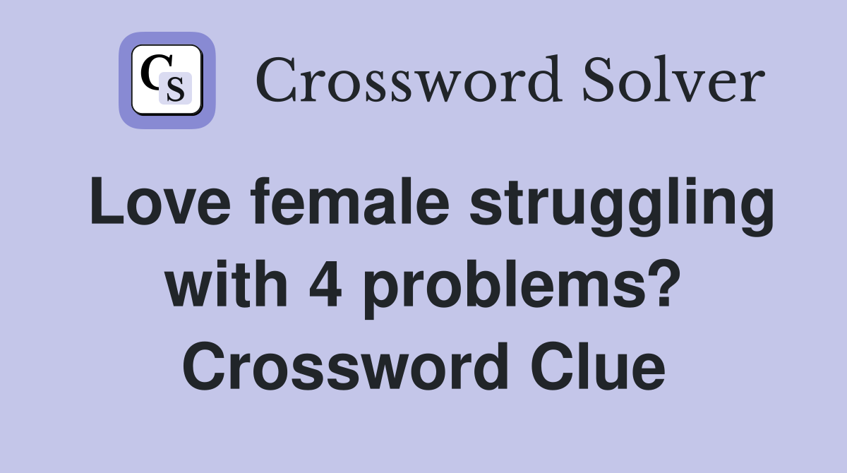 Love female struggling with 4 problems? Crossword Clue