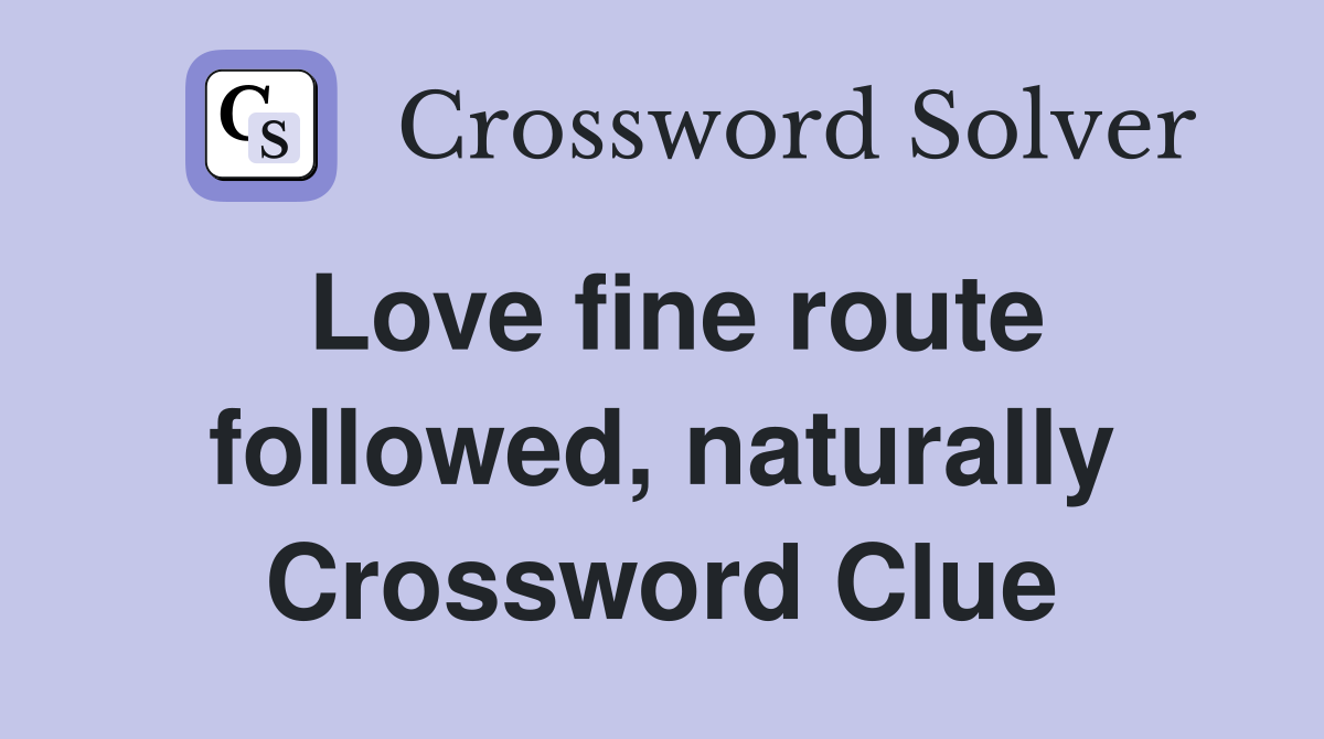Love fine route followed, naturally Crossword Clue