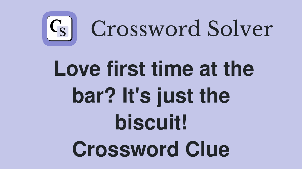 Love first time at the bar? It's just the biscuit! Crossword Clue