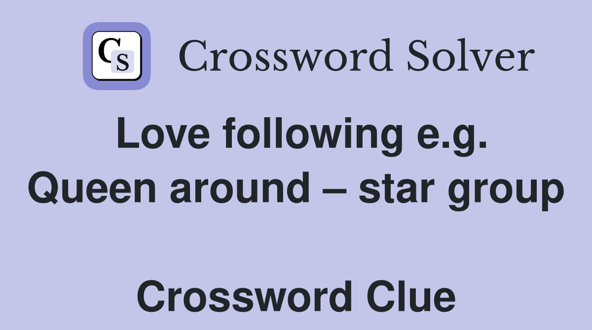 Love following e.g. Queen around – star group  Crossword Clue