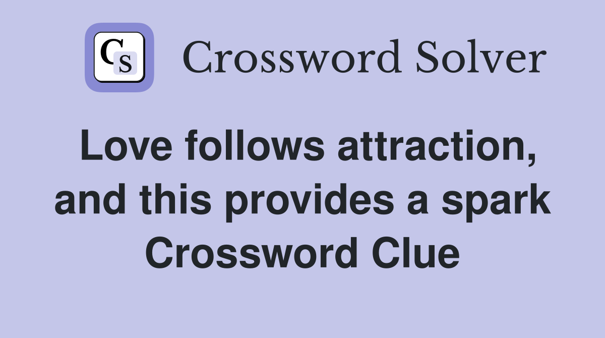 Love follows attraction, and this provides a spark Crossword Clue