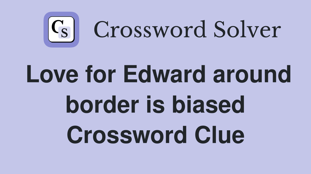 Love for Edward around border is biased Crossword Clue