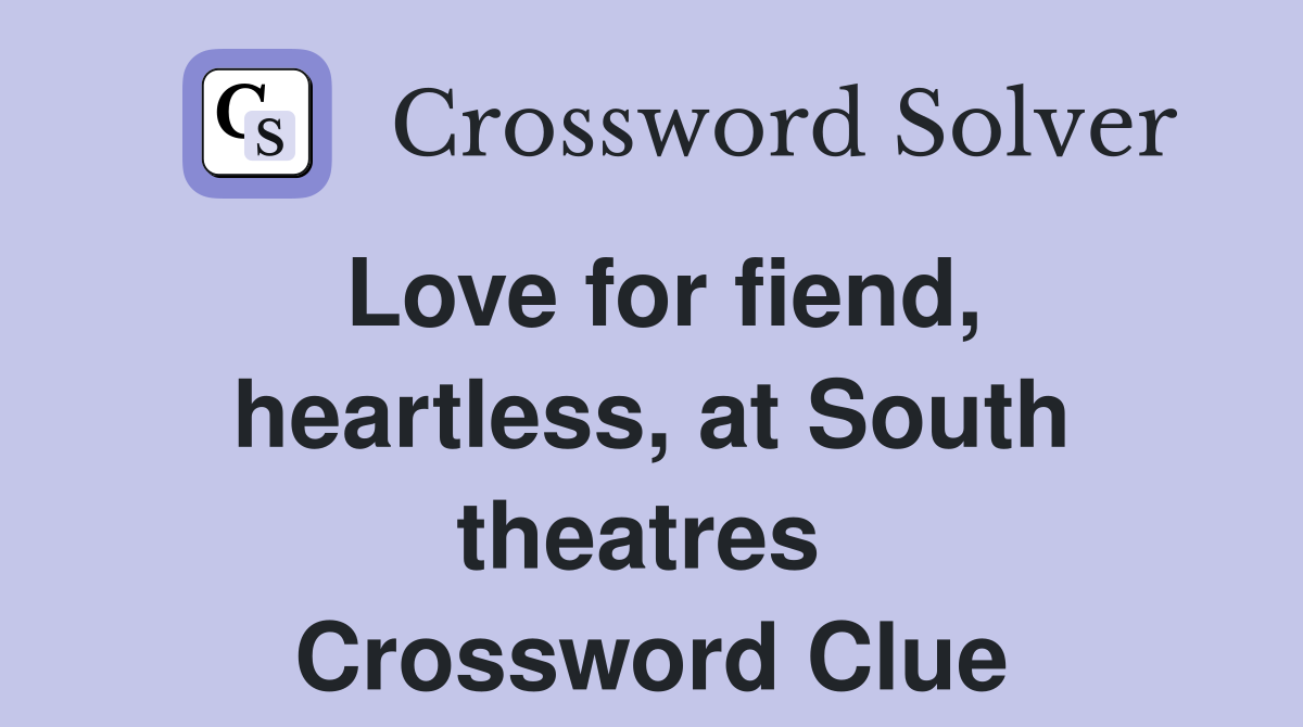 Love for fiend, heartless, at South theatres  Crossword Clue