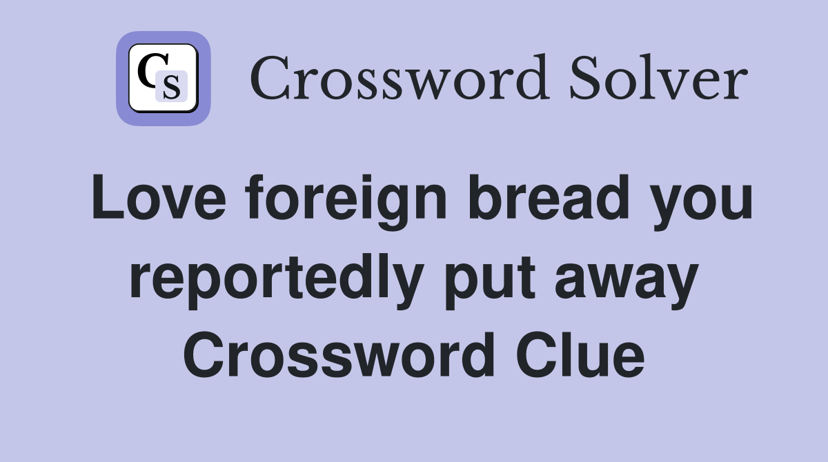 Love foreign bread you reportedly put away Crossword Clue