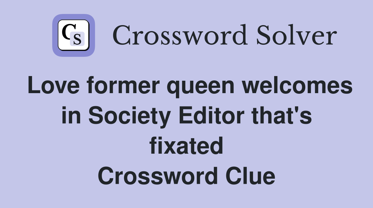 Love former queen welcomes in Society Editor that's fixated Crossword Clue