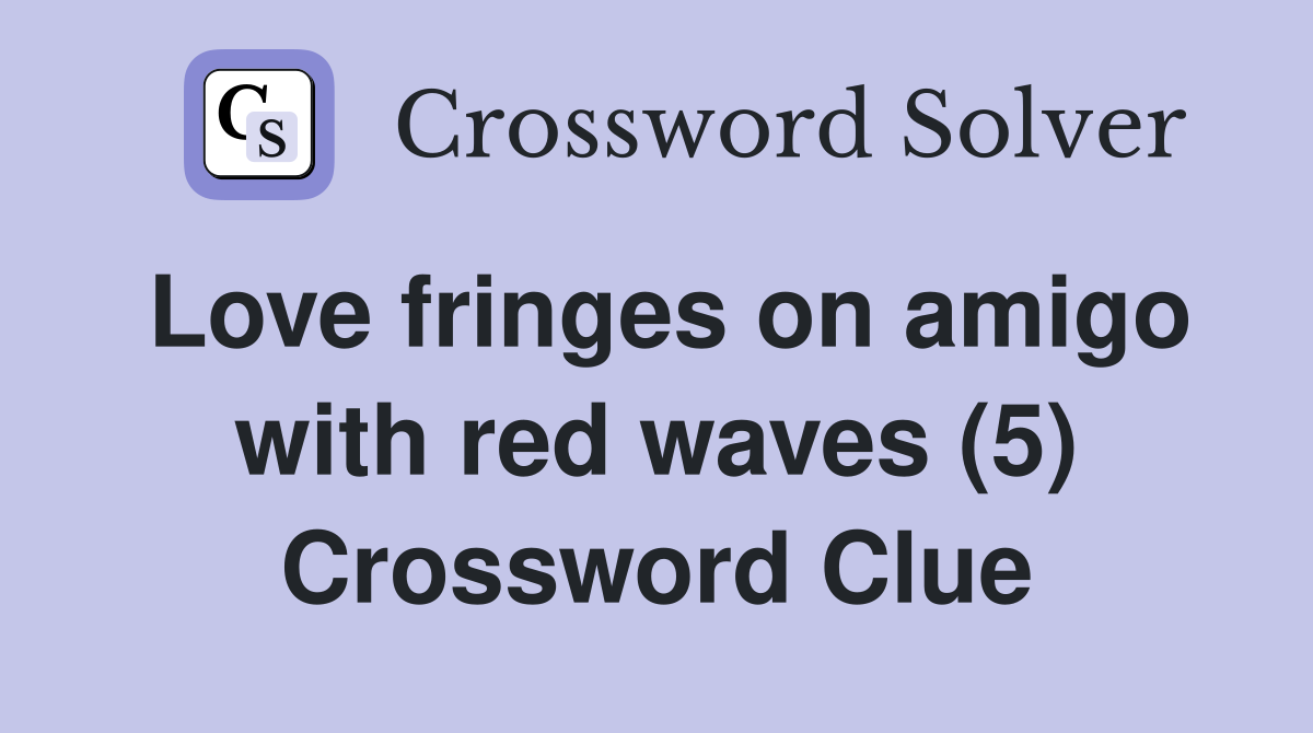 Love fringes on amigo with red waves (5) Crossword Clue