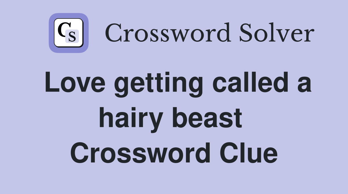 Love getting called a hairy beast  Crossword Clue