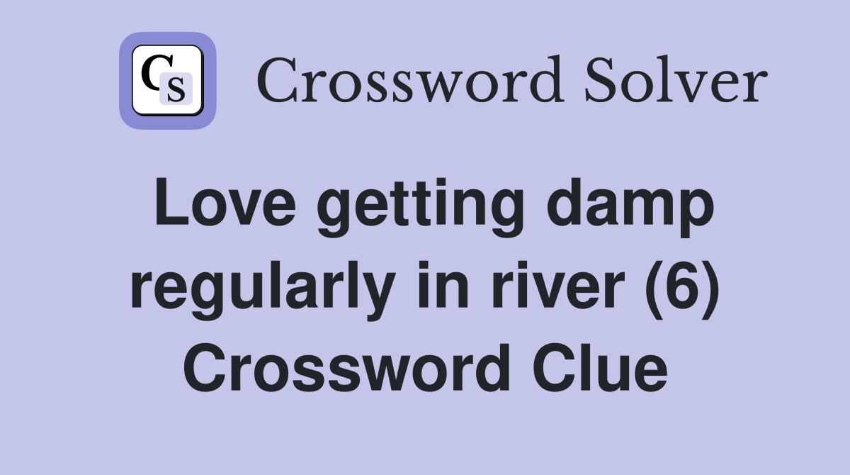 Love getting damp regularly in river (6) Crossword Clue