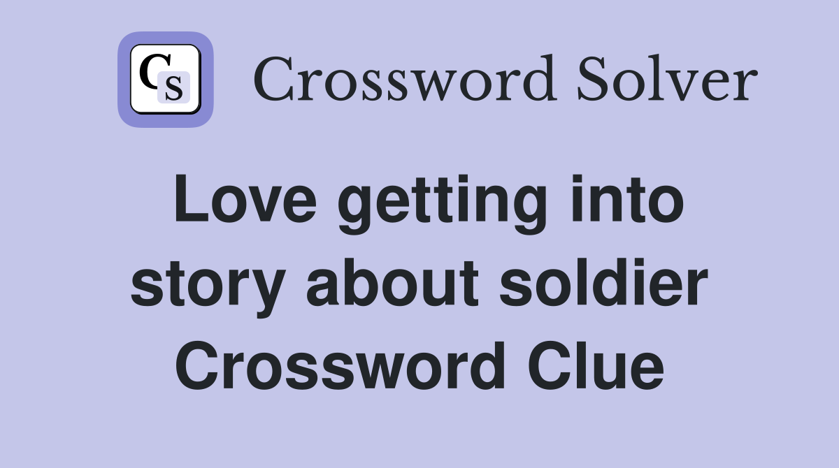 Love getting into story about soldier Crossword Clue
