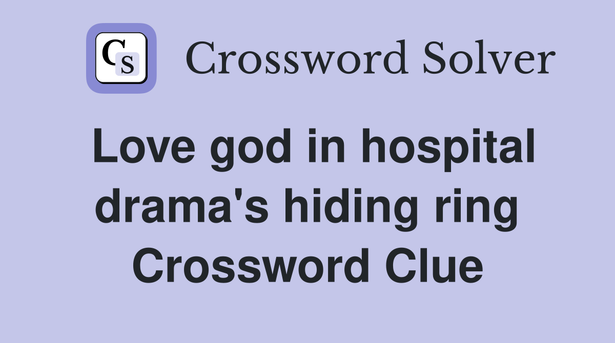 Love god in hospital drama's hiding ring Crossword Clue