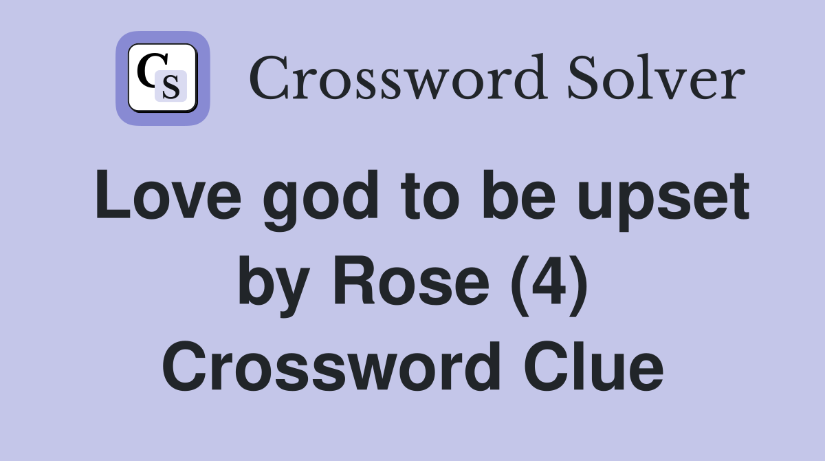 Love god to be upset by Rose (4) Crossword Clue