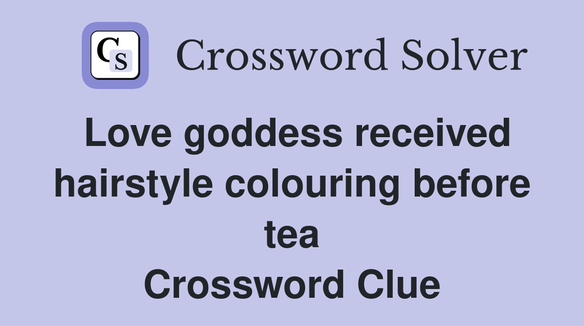 Love goddess received hairstyle colouring before tea Crossword Clue