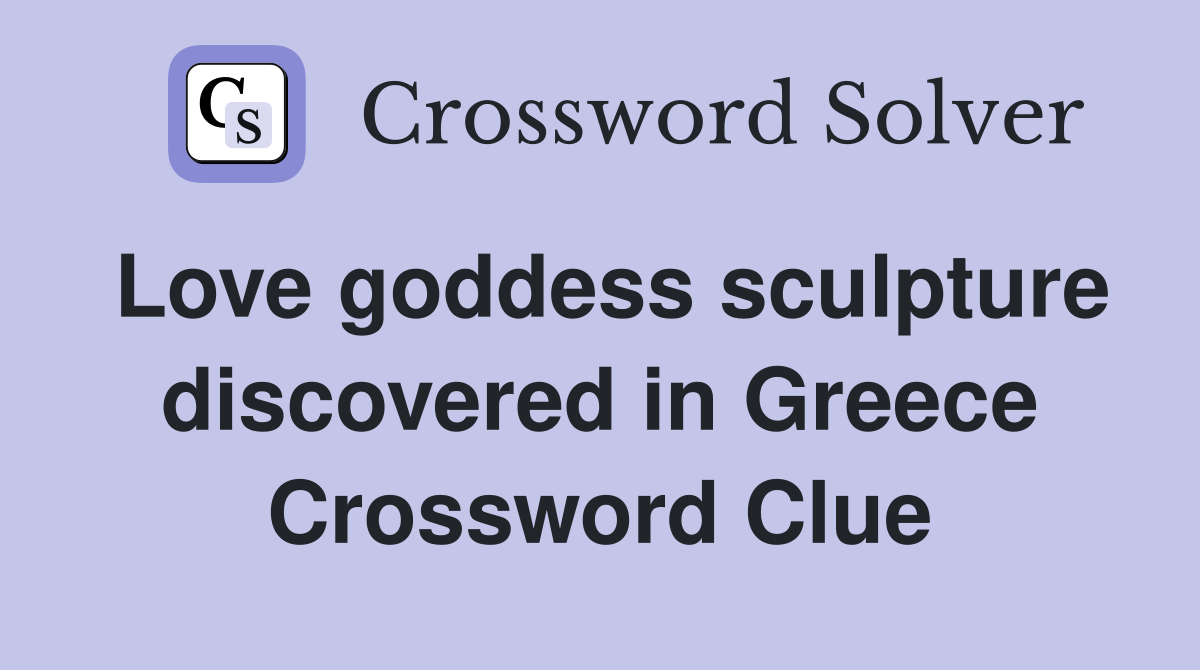 Love goddess sculpture discovered in Greece Crossword Clue