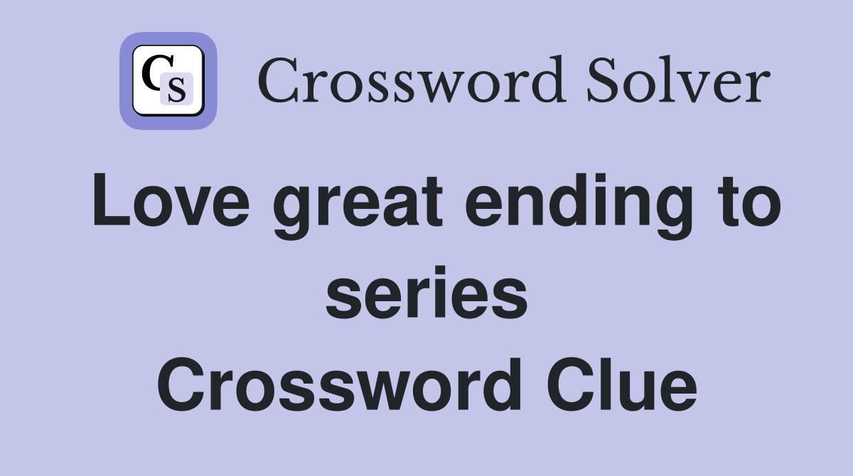 Love great ending to series Crossword Clue
