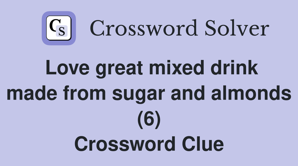 Love great mixed drink made from sugar and almonds (6) Crossword Clue
