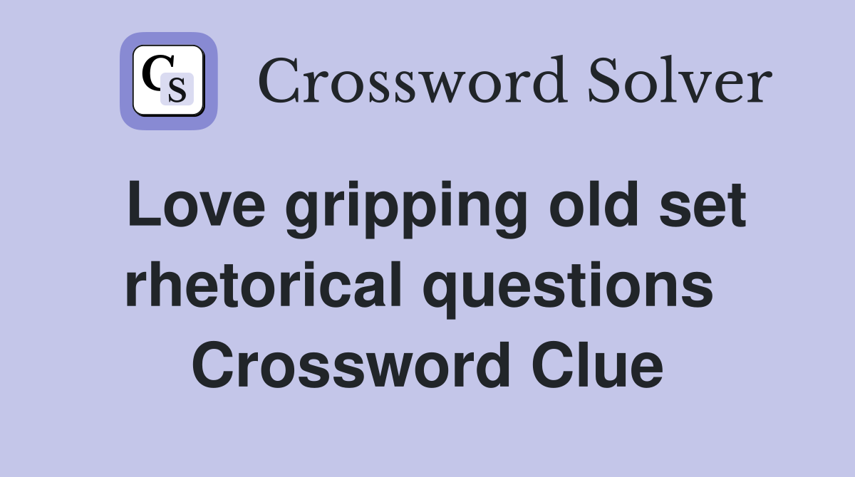 Love gripping old set rhetorical questions  Crossword Clue