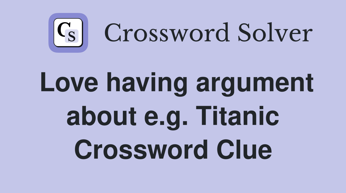 Love having argument about e.g. Titanic Crossword Clue