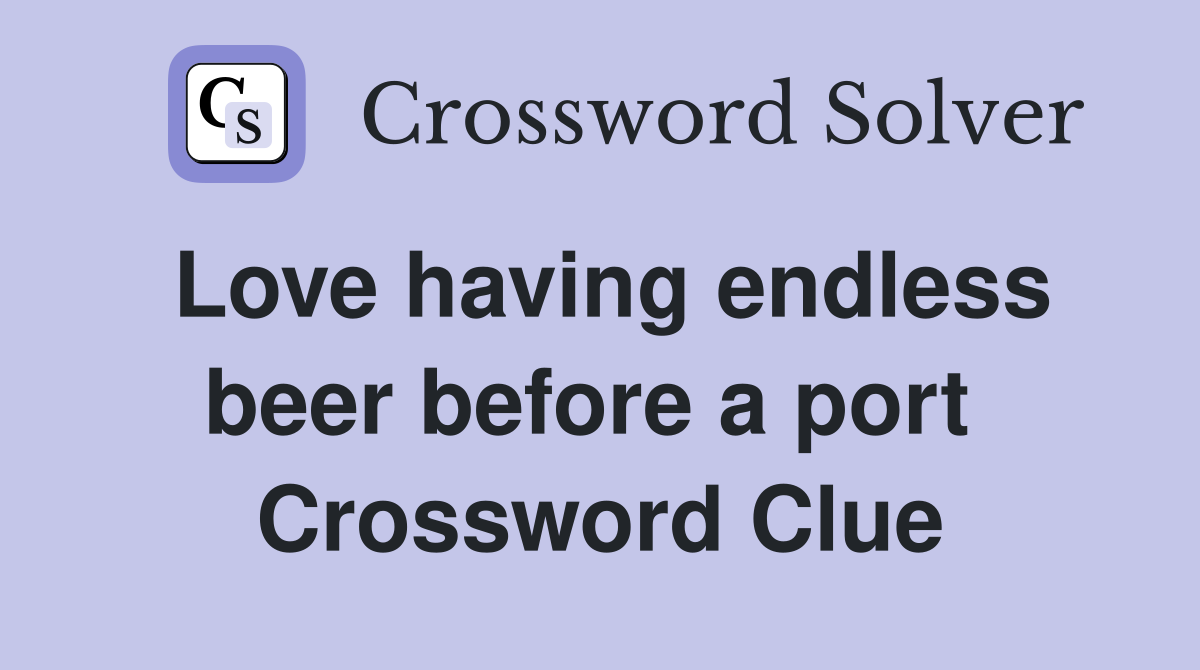 Love having endless beer before a port  Crossword Clue