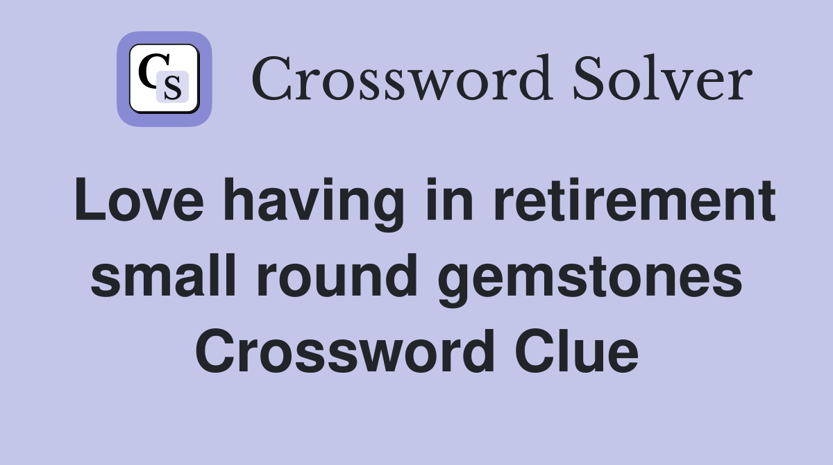 Love having in retirement small round gemstones Crossword Clue