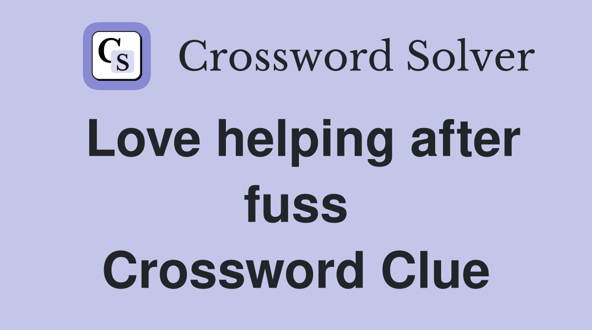 Love helping after fuss Crossword Clue