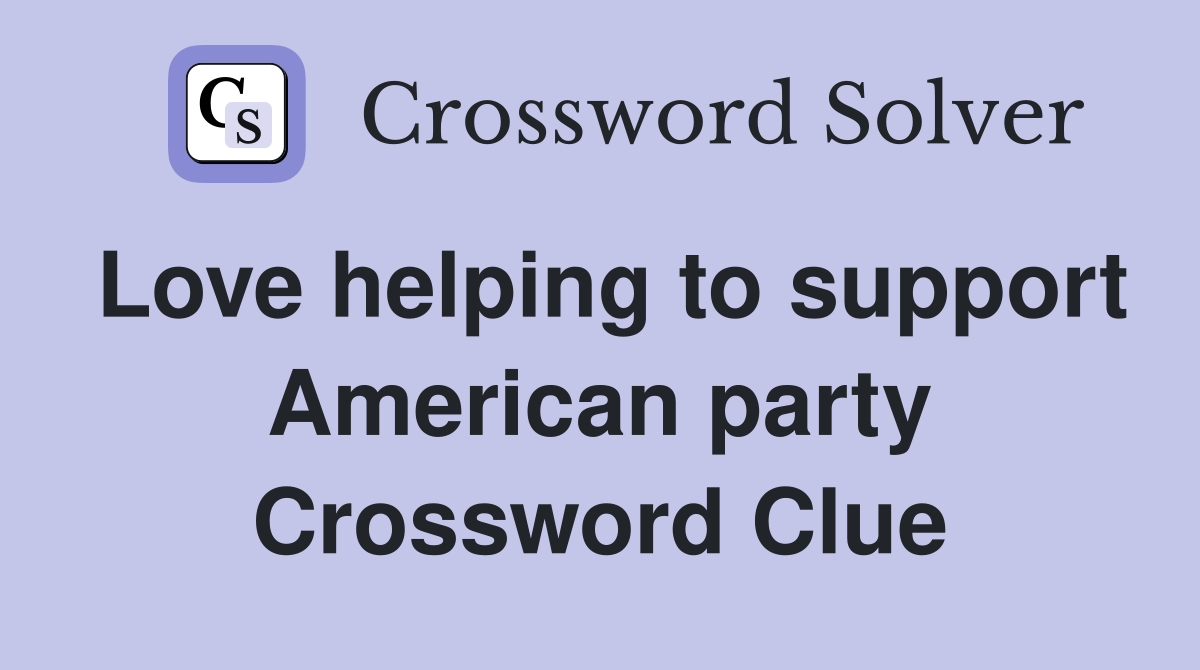 Love helping to support American party Crossword Clue