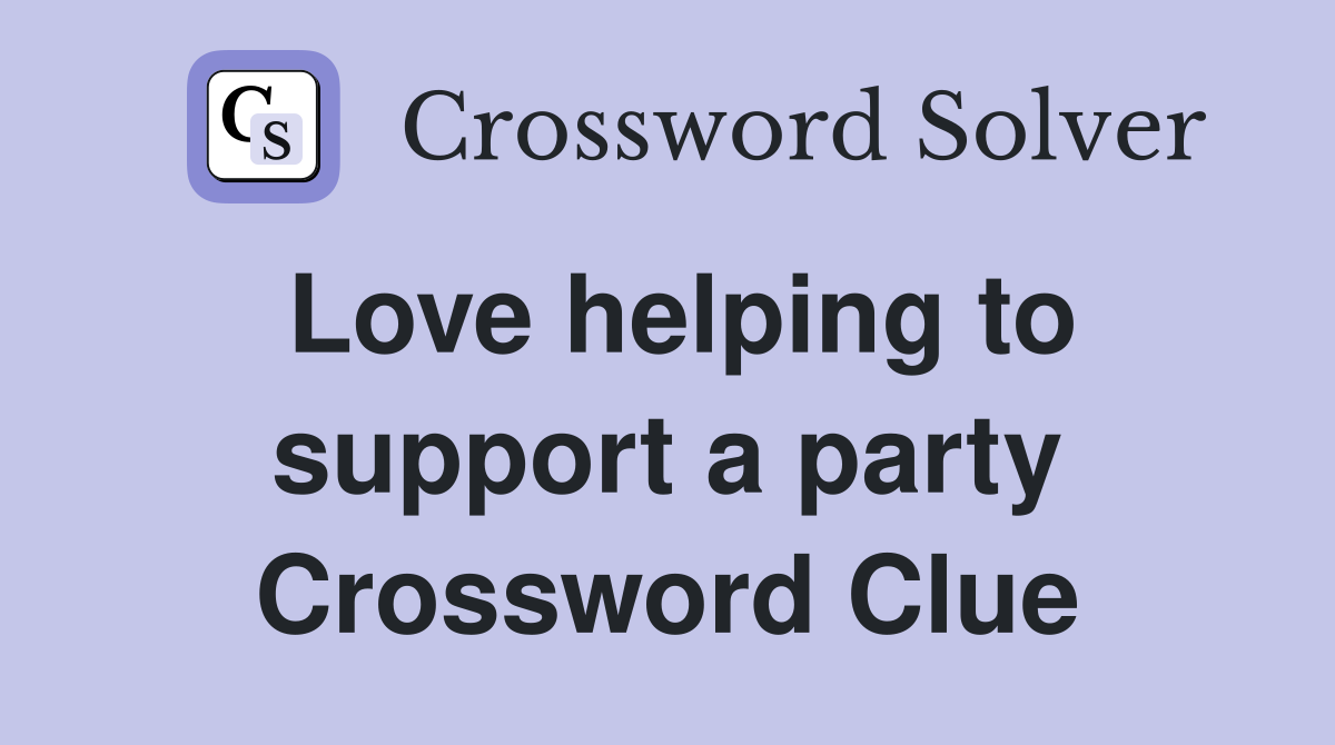 Love helping to support a party Crossword Clue