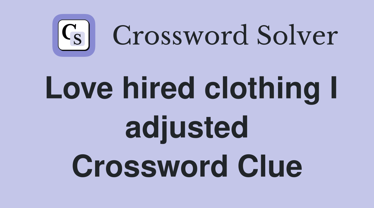 Love hired clothing I adjusted Crossword Clue