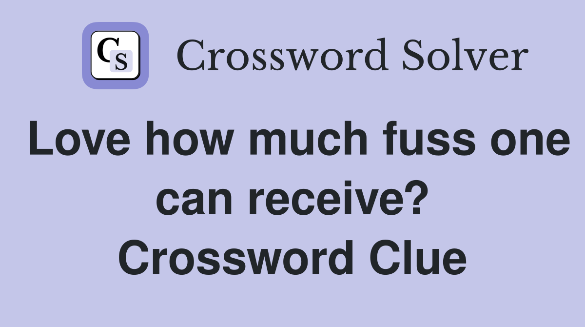 Love how much fuss one can receive? Crossword Clue