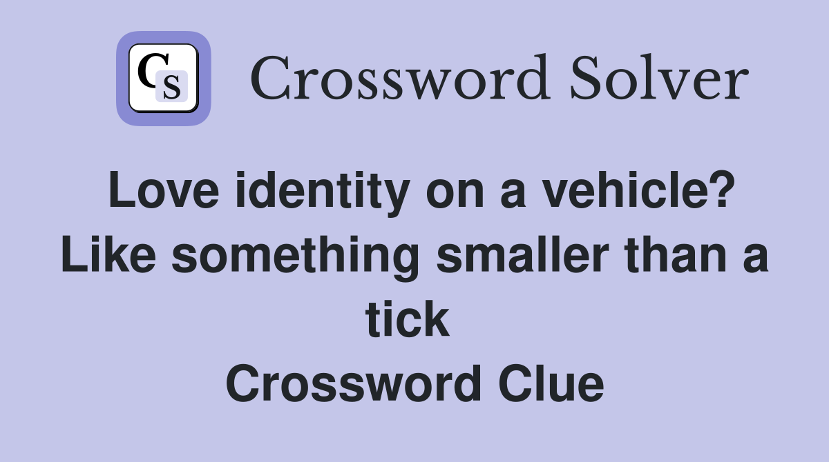 Love identity on a vehicle? Like something smaller than a tick  Crossword Clue