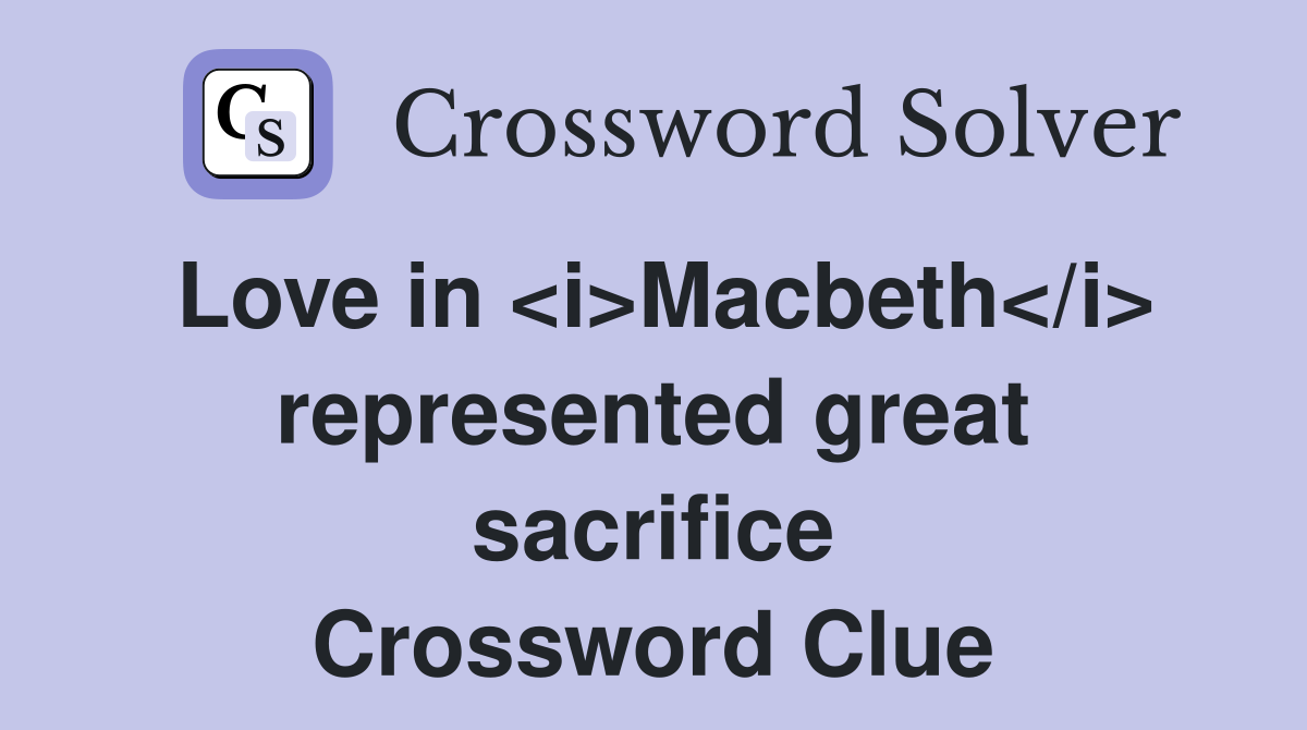 Love in <i>Macbeth</i> represented great sacrifice Crossword Clue