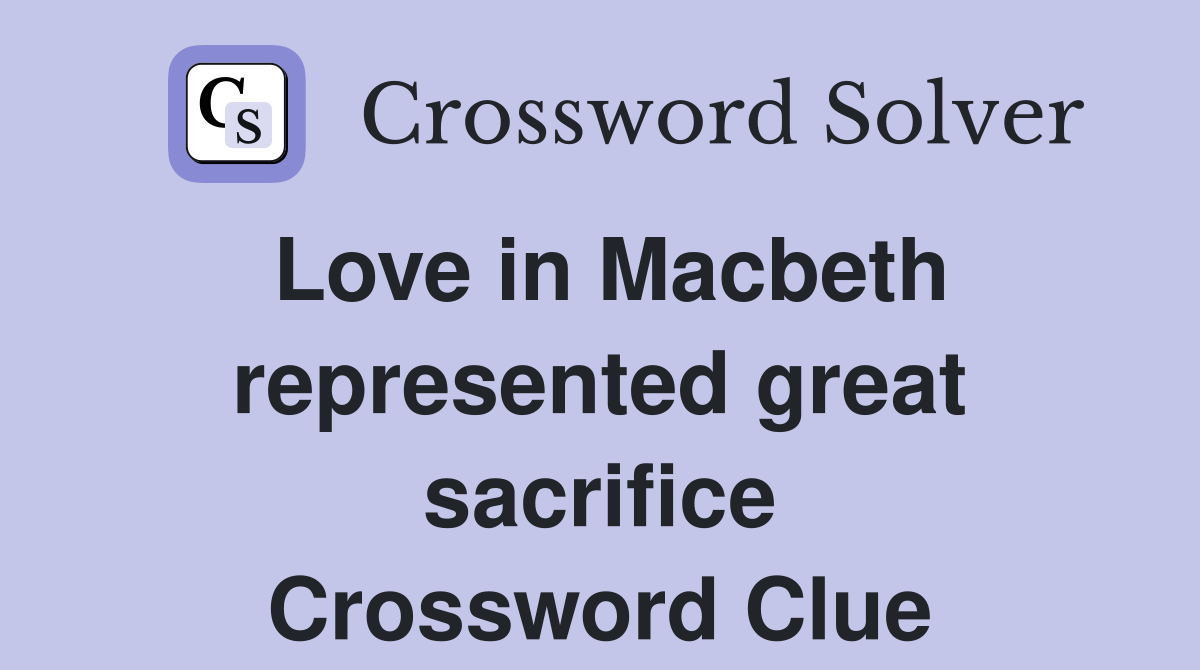 Love in Macbeth represented great sacrifice Crossword Clue
