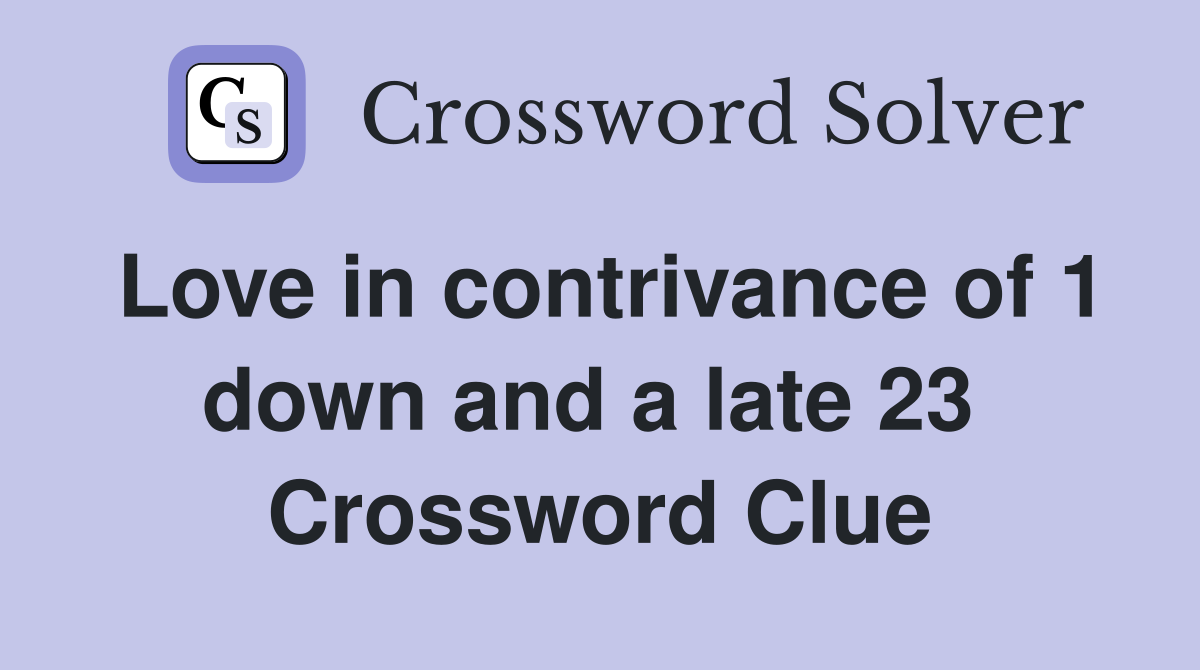 Love in contrivance of 1 down and a late 23  Crossword Clue