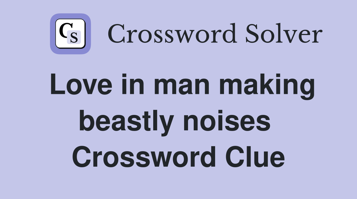 Love in man making beastly noises  Crossword Clue