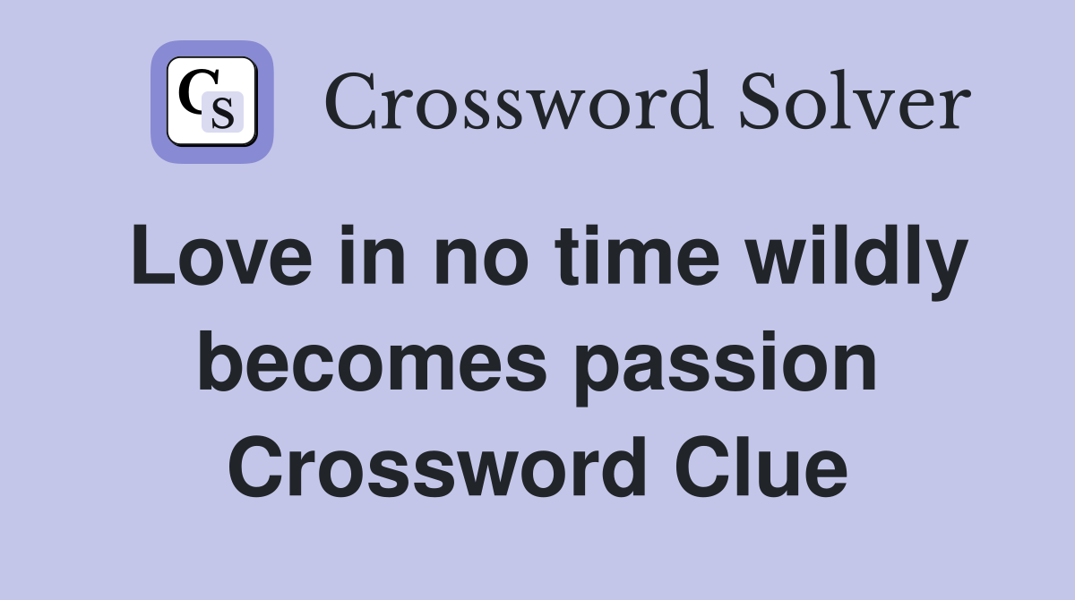 Love in no time wildly becomes passion Crossword Clue