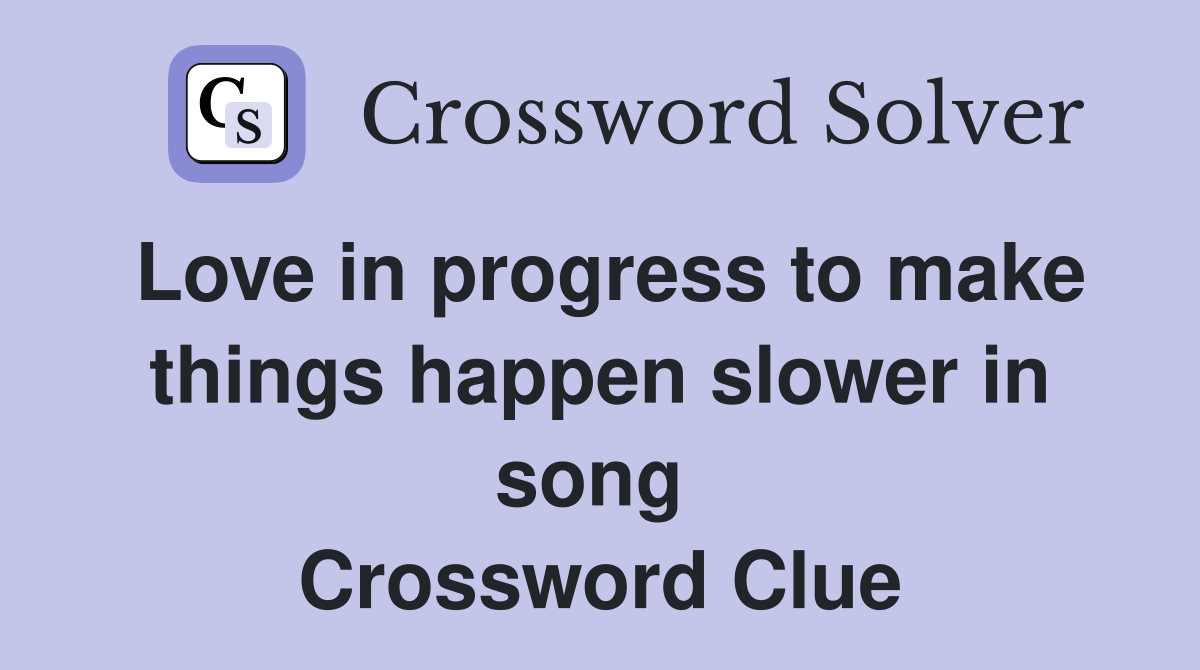 Love in progress to make things happen slower in song  Crossword Clue